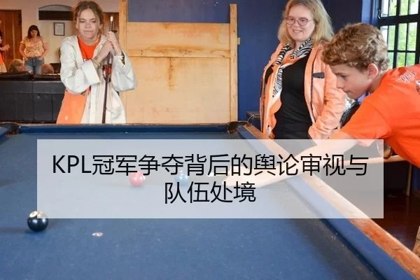 KPL冠军争夺背后的舆论审视与队伍处境